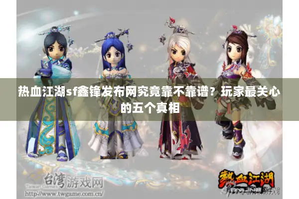 热血江湖sf鑫锋发布网究竟靠不靠谱？玩家最关心的五个真相