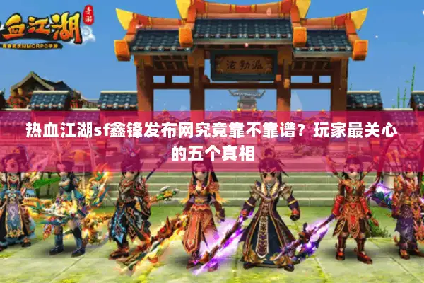 热血江湖sf鑫锋发布网究竟靠不靠谱？玩家最关心的五个真相