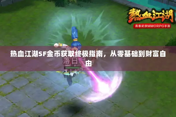 热血江湖SF金币获取终极指南,从零基础到财富自由 热血江湖SF金币获取终极指南,从零基础到财富自由