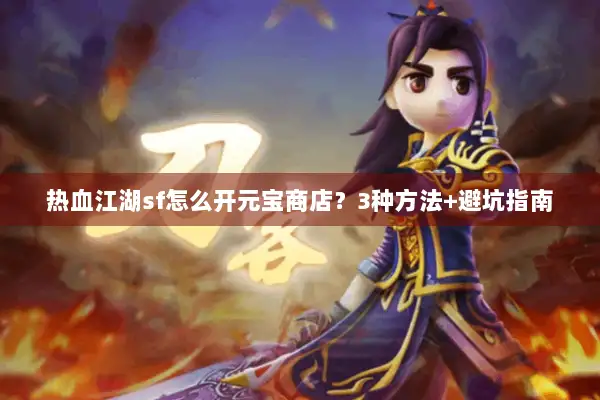 热血江湖sf怎么开元宝商店？3种方法+避坑指南