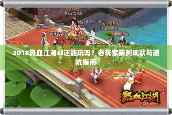 2018热血江湖sf还能玩吗？老玩家亲测现状与避坑指南