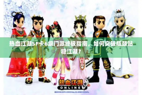 热血江湖SF卡6级门派终极指南，如何突破瓶颈站稳江湖？