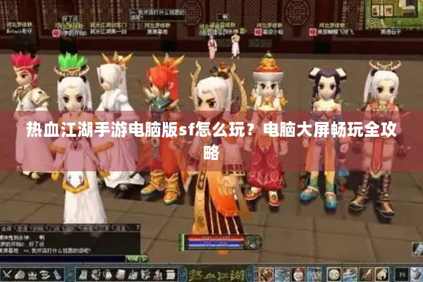 热血江湖手游电脑版sf怎么玩？电脑大屏畅玩全攻略