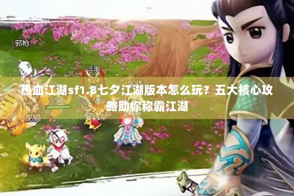 热血江湖sf1.8七夕江湖版本怎么玩？五大核心攻略助你称霸江湖