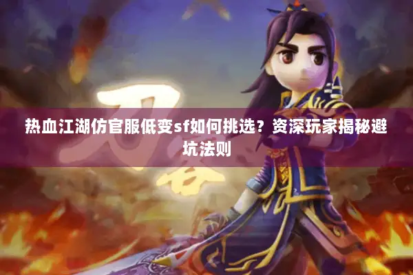 热血江湖仿官服低变sf如何挑选?资深玩家揭秘避坑法则 热血江湖仿官服低变sf如何挑选?资深玩家揭秘避坑法则