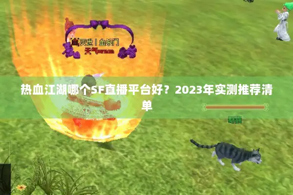 热血江湖哪个SF直播平台好？2023年实测推荐清单