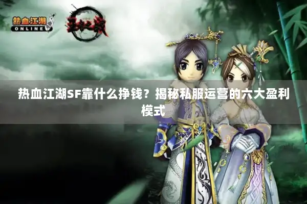 热血江湖SF靠什么挣钱？揭秘私服运营的六大盈利模式