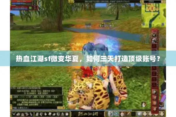 热血江湖sf微变华夏，如何三天打造顶级账号？