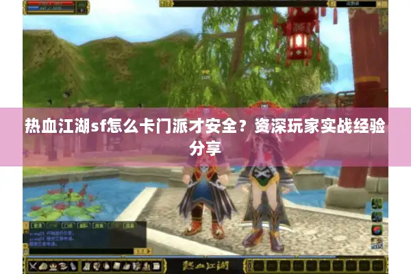 热血江湖sf怎么卡门派才安全？资深玩家实战经验分享