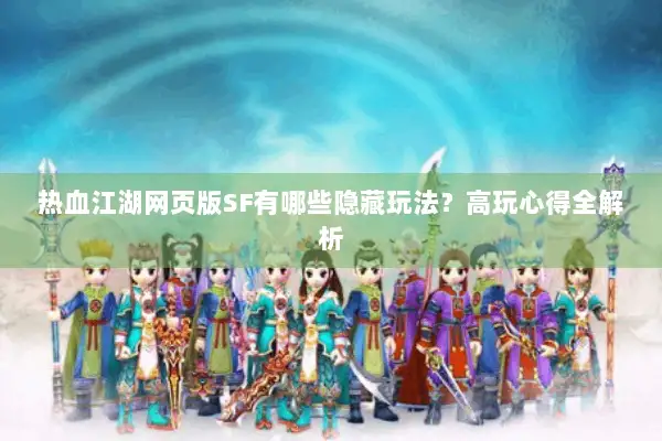 热血江湖网页版SF有哪些隐藏玩法？高玩心得全解析