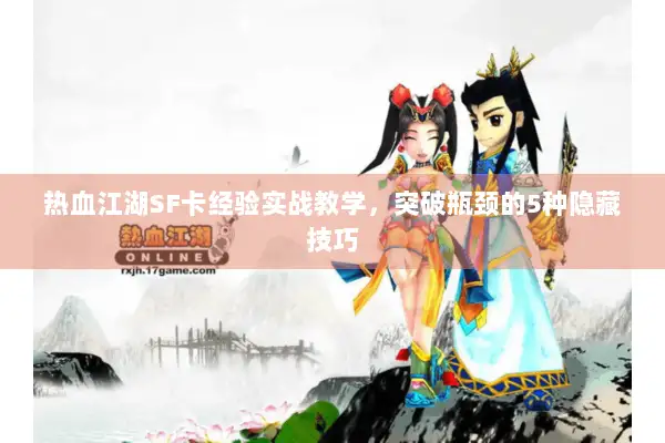 热血江湖SF卡经验实战教学，突破瓶颈的5种隐藏技巧