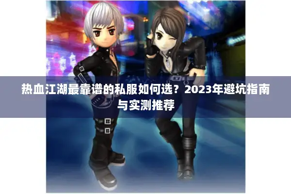 热血江湖最靠谱的私服如何选？2023年避坑指南与实测推荐