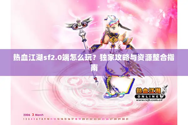 热血江湖sf2.0端怎么玩？独家攻略与资源整合指南