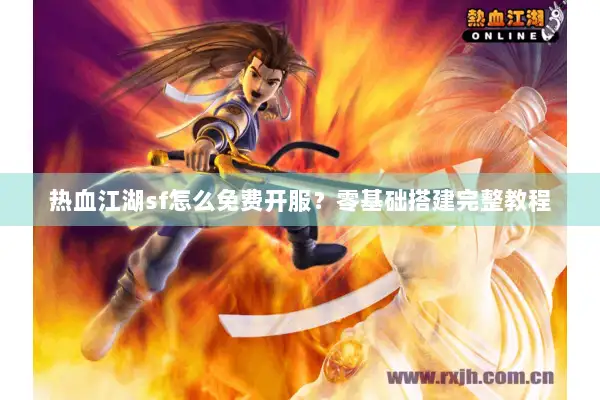 热血江湖sf怎么免费开服？零基础搭建完整教程