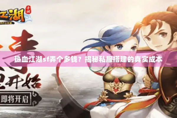 热血江湖sf弄个多钱？揭秘私服搭建的真实成本