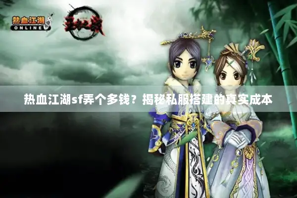 热血江湖sf弄个多钱？揭秘私服搭建的真实成本
