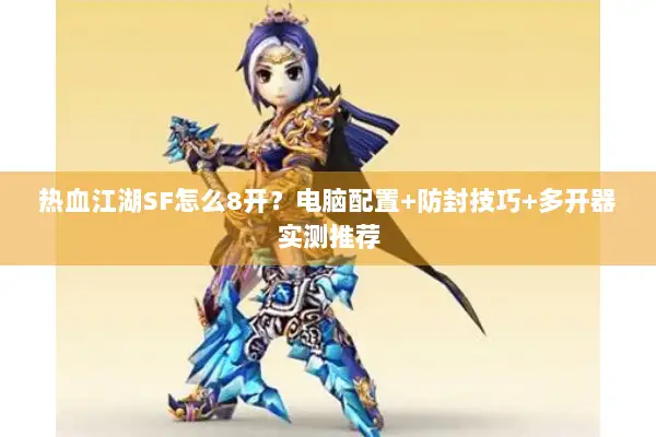 热血江湖SF怎么8开?电脑配置+防封技巧+多开器实测推荐 热血江湖SF怎么8开?电脑配置+防封技巧+多开器实测推荐