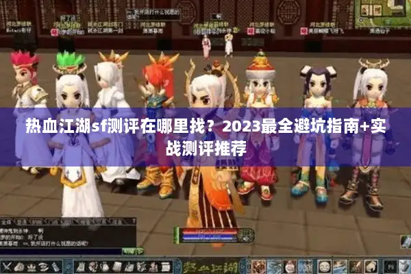 热血江湖sf测评在哪里找?2023最全避坑指南+实战测评推荐 热血江湖sf测评在哪里找?2023最全避坑指南+实战测评推荐
