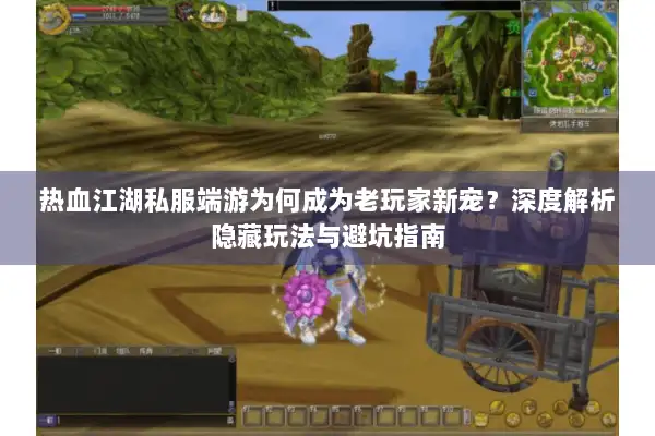 热血江湖私服端游为何成为老玩家新宠？深度解析隐藏玩法与避坑指南
