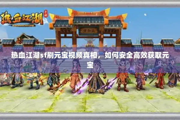 热血江湖sf刷元宝视频真相，如何安全高效获取元宝
