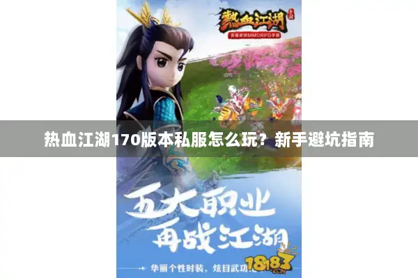 热血江湖170版本私服怎么玩?新手避坑指南 热血江湖170版本私服怎么玩?新手避坑指南