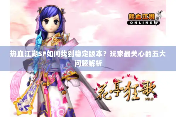 热血江湖SF如何找到稳定版本？玩家最关心的五大问题解析