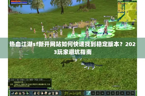 热血江湖sf新开网站如何快速找到稳定版本?2023玩家避坑指南 热血江湖sf新开网站如何快速找到稳定版本?2023玩家避坑指南