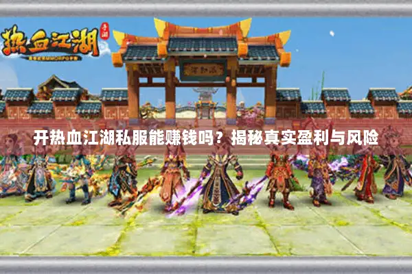 开热血江湖私服能赚钱吗？揭秘真实盈利与风险