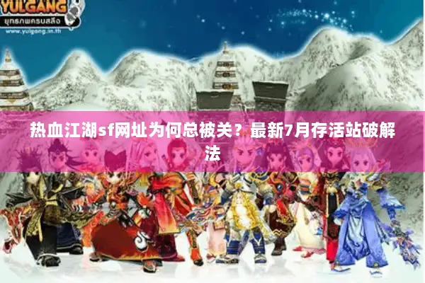 热血江湖sf网址为何总被关？最新7月存活站破解法