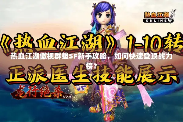 热血江湖傲视群雄SF新手攻略,如何快速登顶战力榜? 热血江湖傲视群雄SF新手攻略,如何快速登顶战力榜?