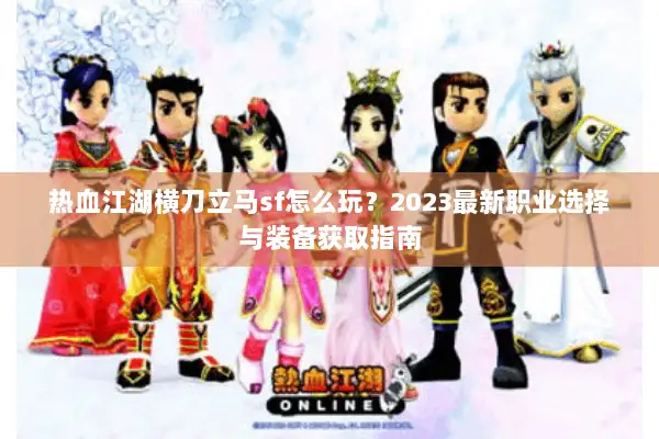 热血江湖横刀立马sf怎么玩？2023最新职业选择与装备获取指南