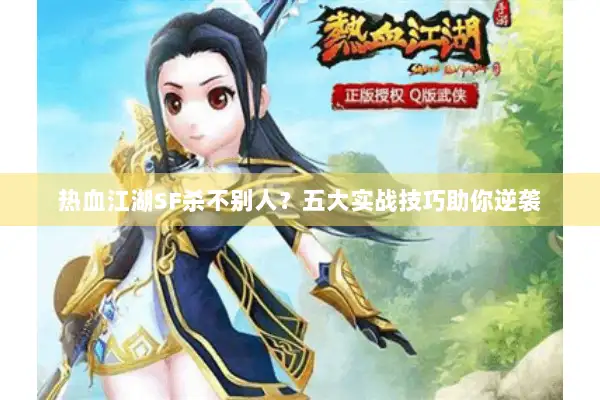 热血江湖SF杀不别人？五大实战技巧助你逆袭