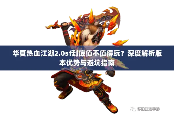 华夏热血江湖2.0sf到底值不值得玩？深度解析版本优势与避坑指南