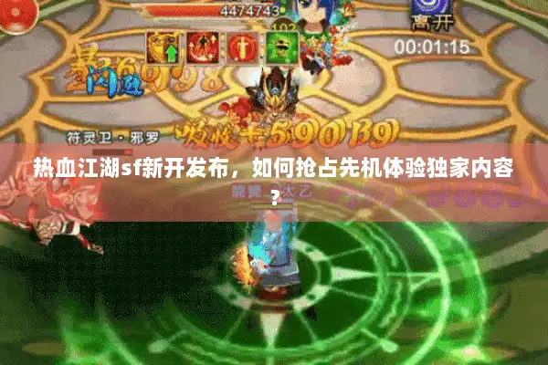 热血江湖sf新开发布，如何抢占先机体验独家内容？