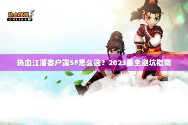 热血江湖客户端SF怎么选？2023最全避坑指南