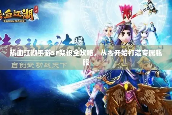 热血江湖手游SF架设全攻略,从零开始打造专属私服 热血江湖手游SF架设全攻略,从零开始打造专属私服