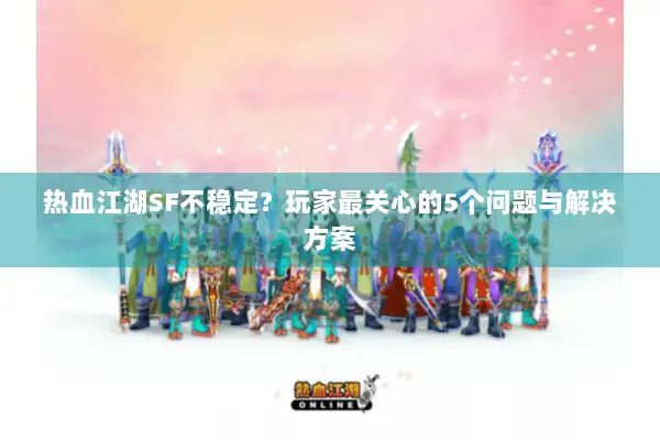 热血江湖SF不稳定？玩家最关心的5个问题与解决方案