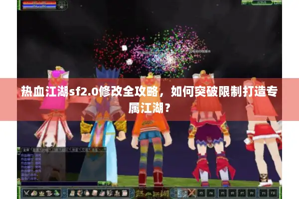 热血江湖sf2.0修改全攻略，如何突破限制打造专属江湖？