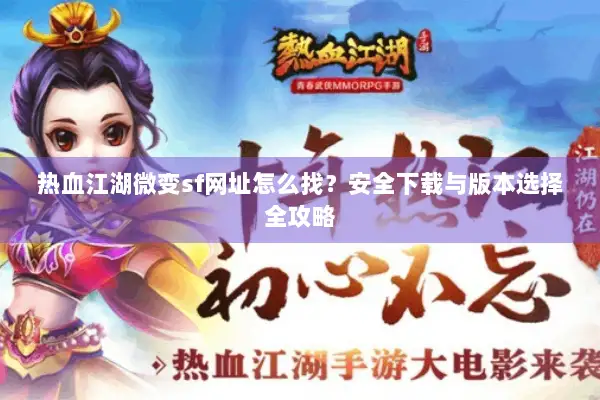 热血江湖微变sf网址怎么找？安全下载与版本选择全攻略