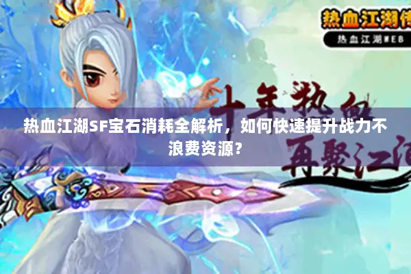 热血江湖SF宝石消耗全解析，如何快速提升战力不浪费资源？