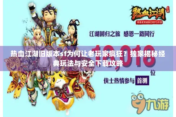 热血江湖旧版本sf为何让老玩家疯狂？独家揭秘经典玩法与安全下载攻略