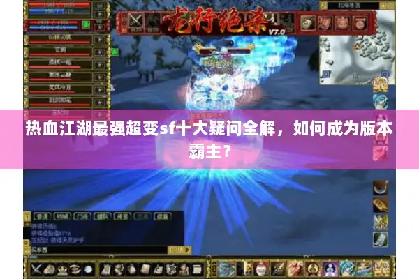 热血江湖最强超变sf十大疑问全解，如何成为版本霸主？