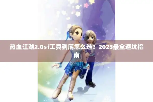 热血江湖2.0sf工具到底怎么选？2023最全避坑指南