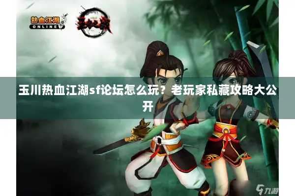 玉川热血江湖sf论坛怎么玩？老玩家私藏攻略大公开