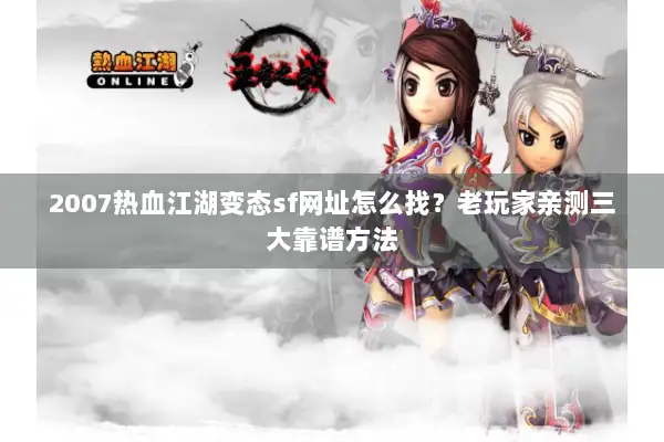 2007热血江湖变态sf网址怎么找？老玩家亲测三大靠谱方法