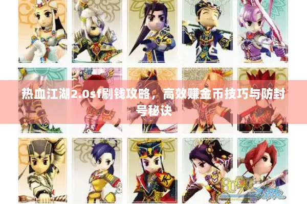 热血江湖2.0sf刷钱攻略，高效赚金币技巧与防封号秘诀