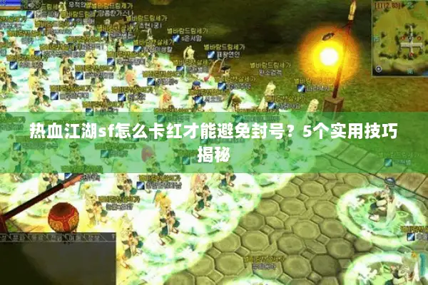 热血江湖sf怎么卡红才能避免封号？5个实用技巧揭秘