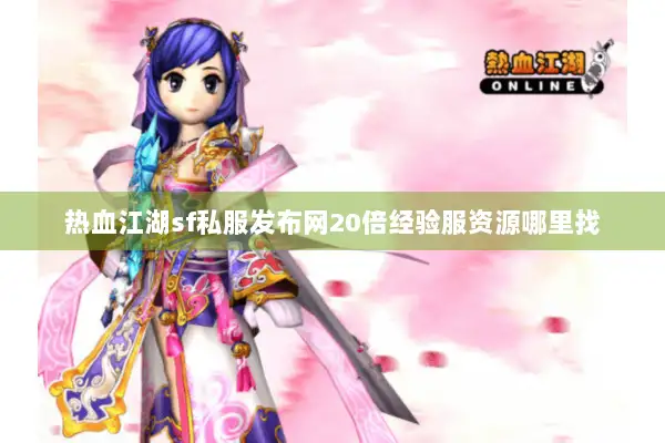 热血江湖sf私服发布网20倍经验服资源哪里找