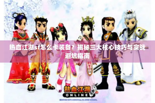 热血江湖sf怎么卡装备？揭秘三大核心技巧与实战避坑指南