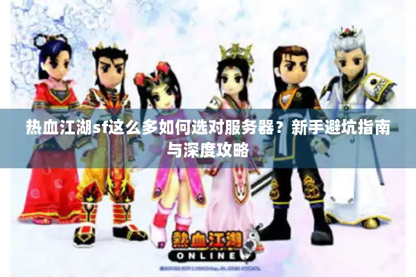 热血江湖sf这么多如何选对服务器？新手避坑指南与深度攻略